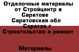 Отделочные материалы от Стройцентр в Саратове! - Саратовская обл., Саратов г. Строительство и ремонт » Материалы   